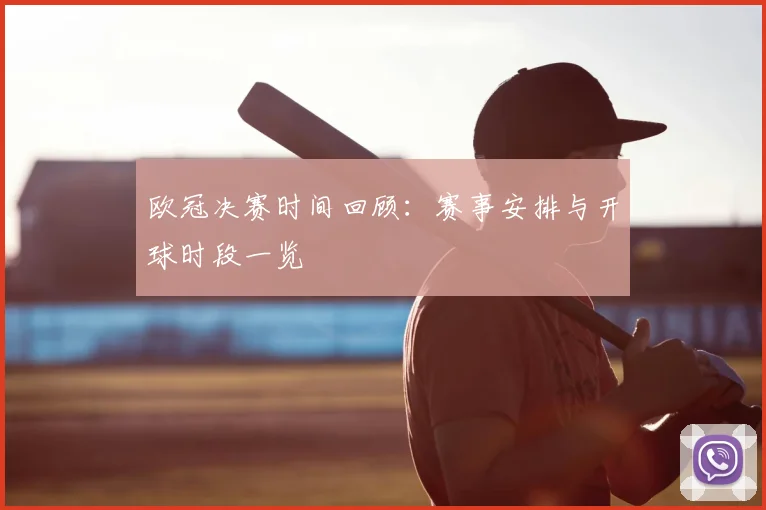 欧冠决赛时间回顾:赛事安排与开球时段一览
