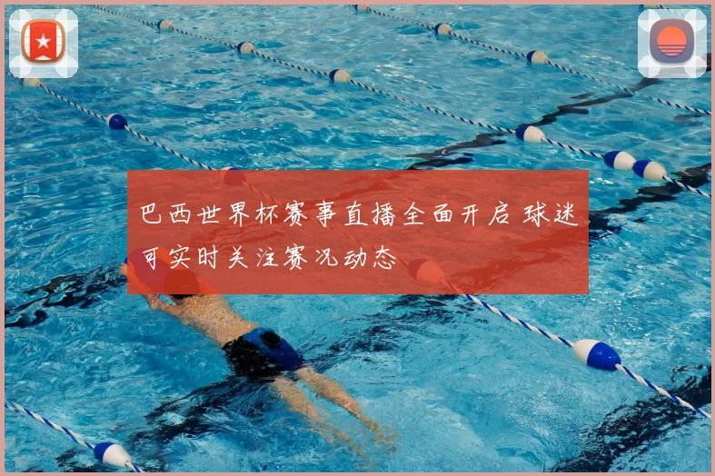 巴西世界杯赛事直播全面开启 球迷可实时关注赛况动态