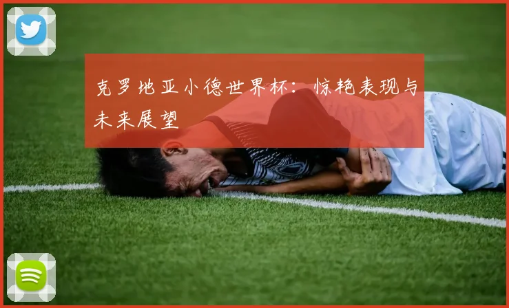 克罗地亚小德世界杯：惊艳表现与未来展望