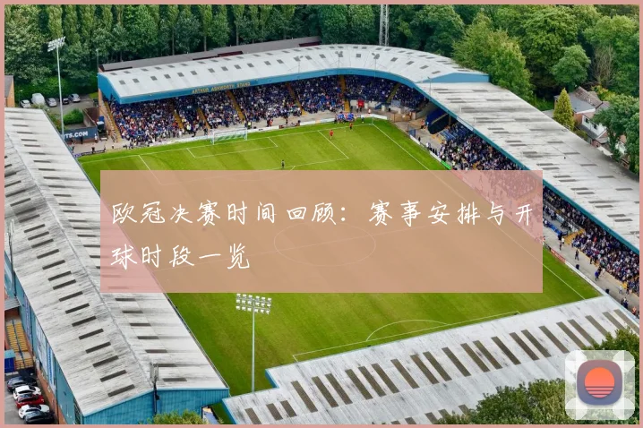 欧冠决赛时间回顾:赛事安排与开球时段一览