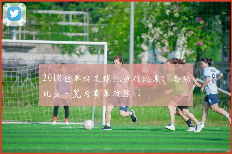 2018世界杯足球比分对比表:各场比分一览与赛果对照_1