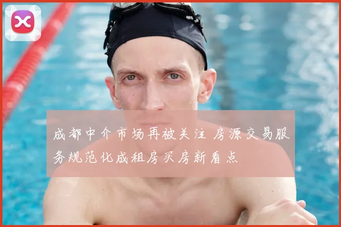成都中介市场再被关注 房源交易服务规范化成租房买房新看点
