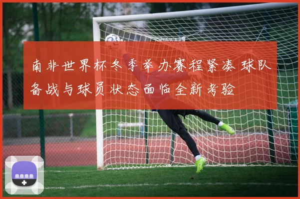 南非世界杯冬季举办赛程紧凑 球队备战与球员状态面临全新考验