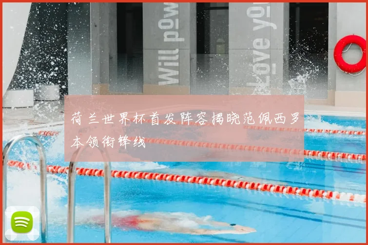 荷兰世界杯首发阵容揭晓范佩西罗本领衔锋线