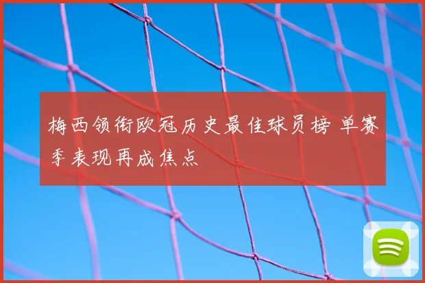 梅西领衔欧冠历史最佳球员榜 单赛季表现再成焦点