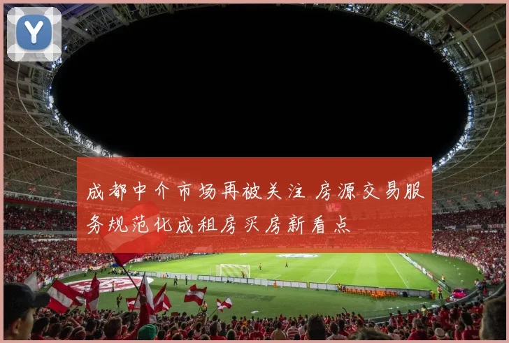 成都中介市场再被关注 房源交易服务规范化成租房买房新看点