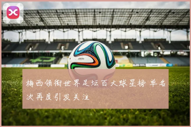 梅西领衔世界足坛百大球星榜 单名次再度引发关注