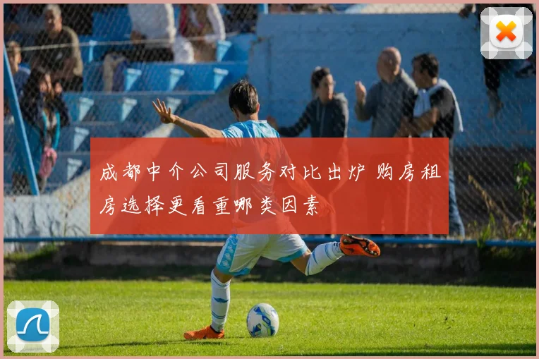 成都中介公司服务对比出炉 购房租房选择更看重哪类因素