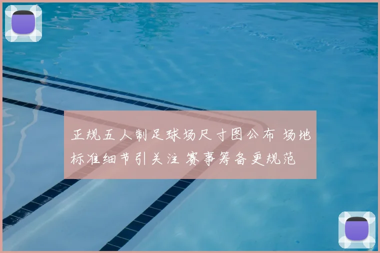 正规五人制足球场尺寸图公布 场地标准细节引关注 赛事筹备更规范