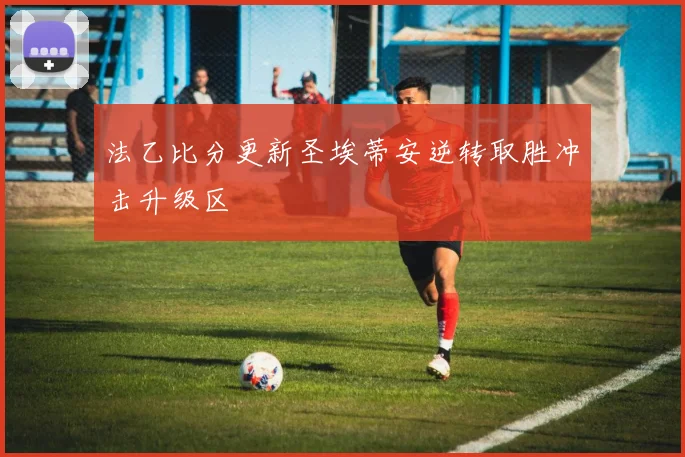 法乙比分更新圣埃蒂安逆转取胜冲击升级区