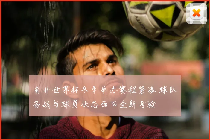 南非世界杯冬季举办赛程紧凑 球队备战与球员状态面临全新考验