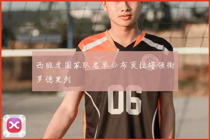 西班牙国家队名单公布莫拉塔领衔罗德里列