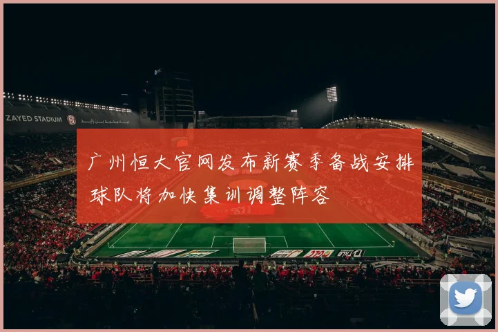 广州恒大官网发布新赛季备战安排 球队将加快集训调整阵容