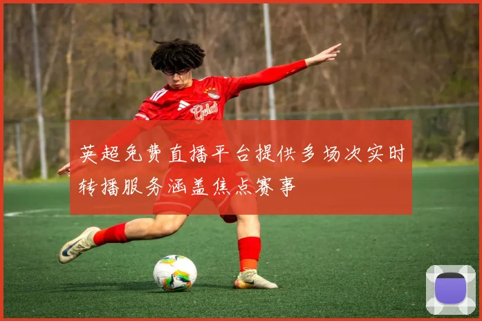英超免费直播平台提供多场次实时转播服务涵盖焦点赛事