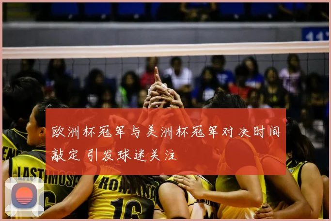 欧洲杯冠军与美洲杯冠军对决时间敲定 引发球迷关注