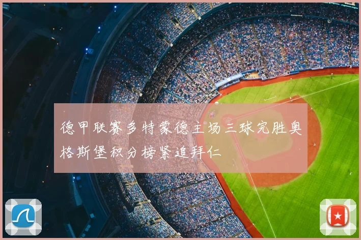 德甲联赛多特蒙德主场三球完胜奥格斯堡积分榜紧追拜仁