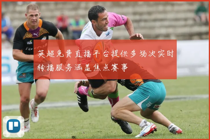 英超免费直播平台提供多场次实时转播服务涵盖焦点赛事