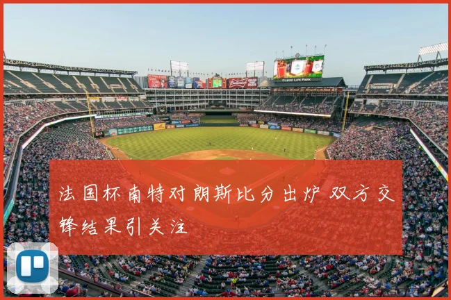 法国杯南特对朗斯比分出炉 双方交锋结果引关注