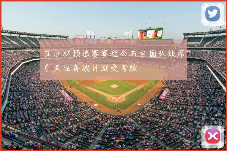 亚洲杯预选赛赛程公布中国队缺席引关注备战计划受考验