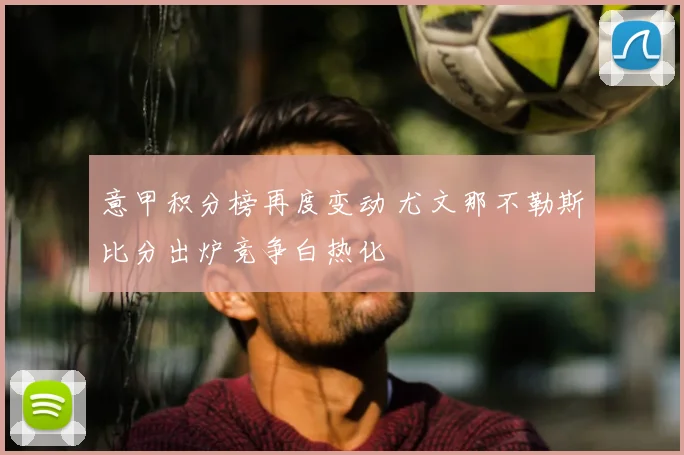 意甲积分榜再度变动 尤文那不勒斯比分出炉竞争白热化