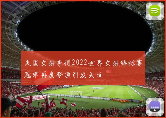 美国女排夺得2022世界女排锦标赛冠军再度登顶引发关注