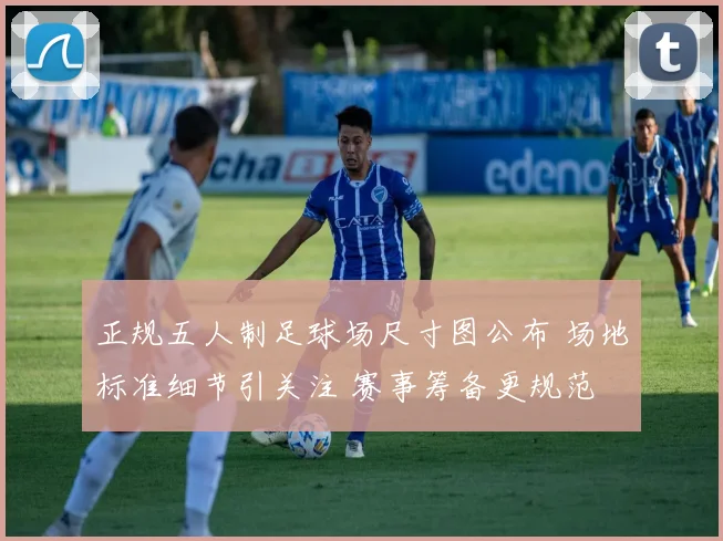 正规五人制足球场尺寸图公布 场地标准细节引关注 赛事筹备更规范