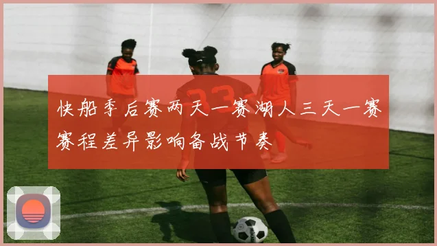 快船季后赛两天一赛湖人三天一赛赛程差异影响备战节奏