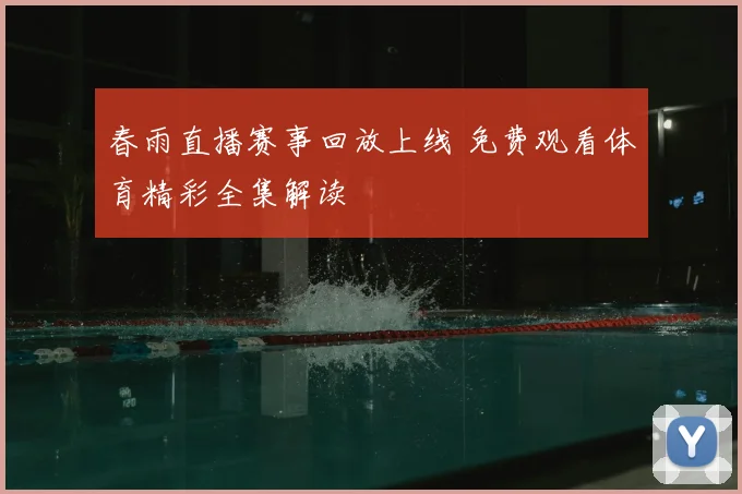 春雨直播赛事回放上线 免费观看体育精彩全集解读