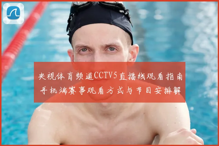 央视体育频道CCTV5直播线观看指南 手机端赛事观看方式与节目安排解析
