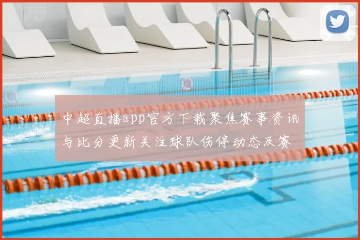中超直播app官方下载聚焦赛事资讯与比分更新关注球队伤停动态及赛程安排