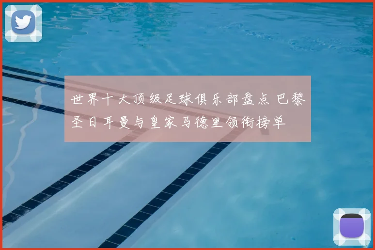 世界十大顶级足球俱乐部盘点 巴黎圣日耳曼与皇家马德里领衔榜单