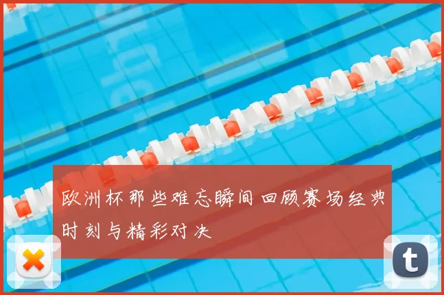 欧洲杯那些难忘瞬间回顾赛场经典时刻与精彩对决