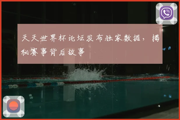 天天世界杯论坛发布独家数据，揭秘赛事背后故事