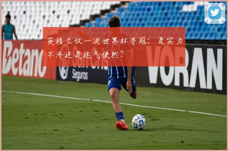 英格兰仅一次世界杯夺冠:是实力不济还是运气使然?