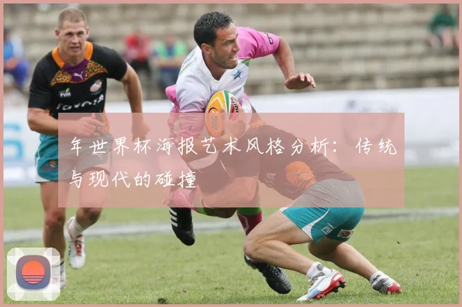 年世界杯海报艺术风格分析:传统与现代的碰撞