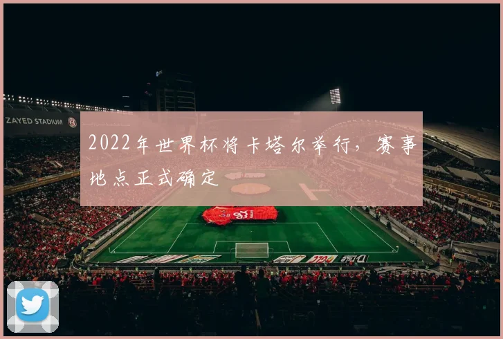 2022年世界杯将卡塔尔举行,赛事地点正式确定