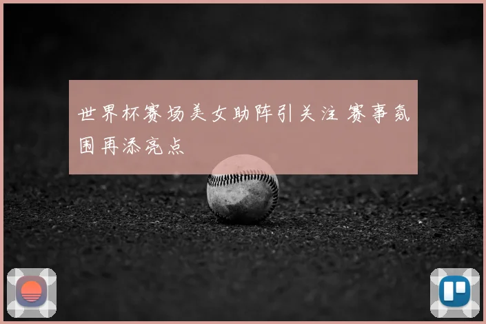 世界杯赛场美女助阵引关注 赛事氛围再添亮点