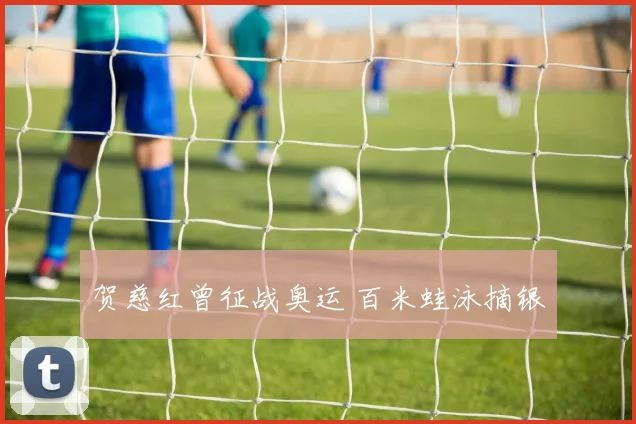 贺慈红曾征战奥运 百米蛙泳摘银