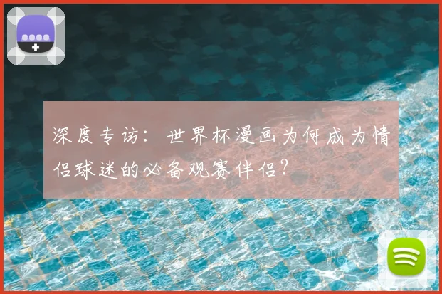 深度专访：世界杯漫画为何成为情侣球迷的必备观赛伴侣？