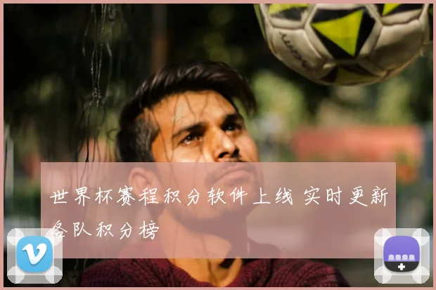 世界杯赛程积分软件上线 实时更新各队积分榜