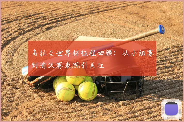 乌拉圭世界杯征程回顾:从小组赛到淘汰赛表现引关注