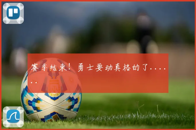 赛季结束!勇士要动真格的了......