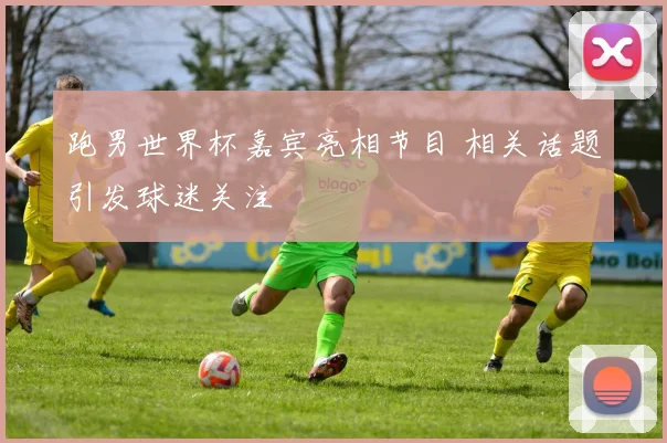 跑男世界杯嘉宾亮相节目 相关话题引发球迷关注