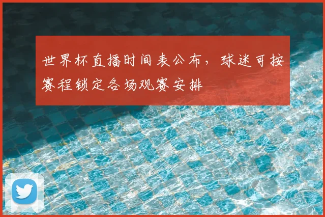 世界杯直播时间表公布,球迷可按赛程锁定各场观赛安排
